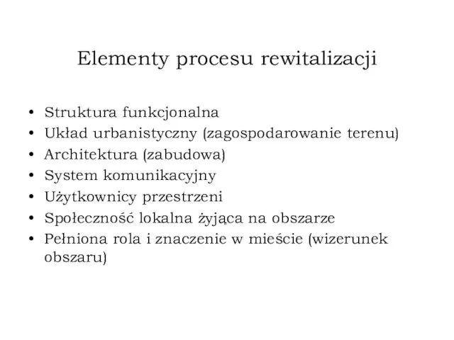 Elementy procesu rewitalizacji Struktura funkcjonalna Układ urbanistyczny (zagospodarowanie terenu) Architektura (zabudowa) System