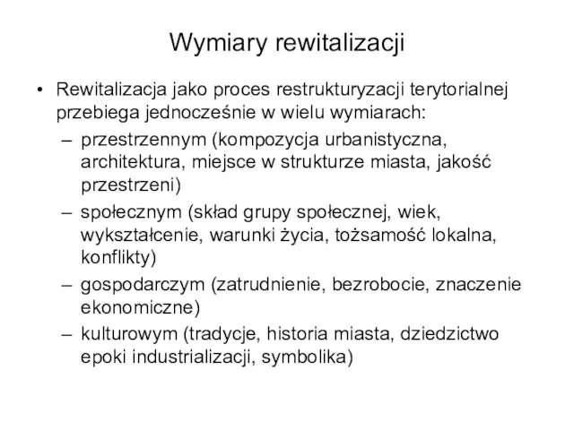 Wymiary rewitalizacji Rewitalizacja jako proces restrukturyzacji terytorialnej przebiega jednocześnie w wielu wymiarach: