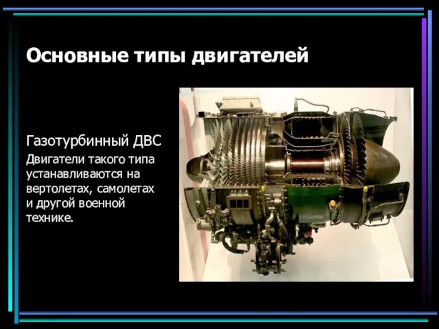 Основные типы двигателей Газотурбинный ДВС Двигатели такого типа устанавливаются на вертолетах, самолетах и другой военной технике.