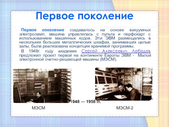 1948 — 1958 гг. МЭСМ МЭСМ-2 Первое поколение Первое поколение создавалось на