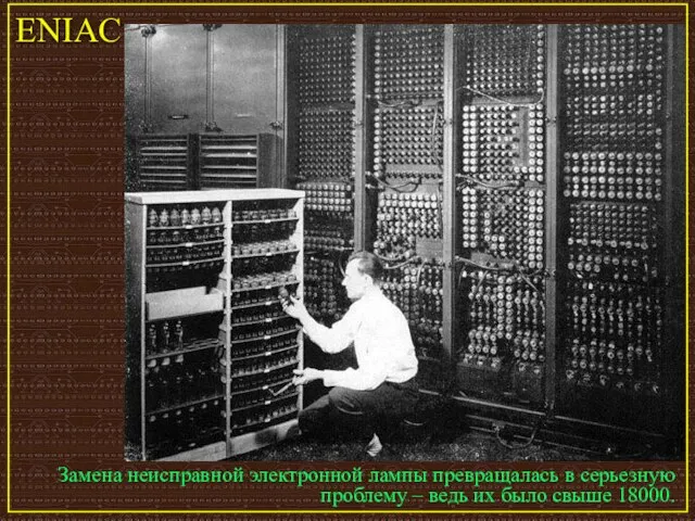 Замена неисправной электронной лампы превращалась в серьезную проблему – ведь их было свыше 18000. ENIAC