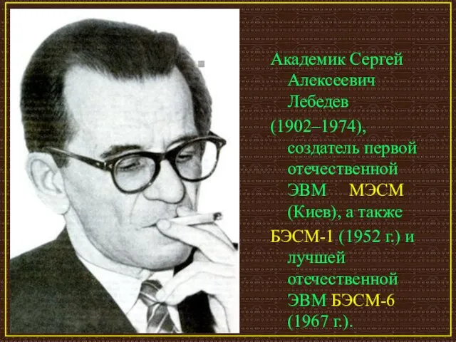 Академик Сергей Алексеевич Лебедев (1902–1974), создатель первой отечественной ЭВМ МЭСМ (Киев), а