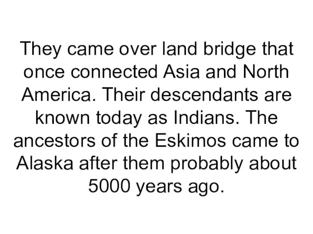 They came over land bridge that once connected Asia and North America.