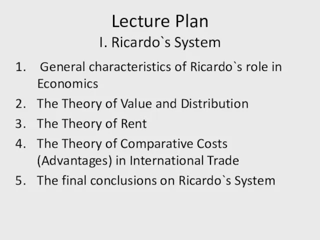 Lecture Plan I. Ricardo`s System General characteristics of Ricardo`s role in Economics