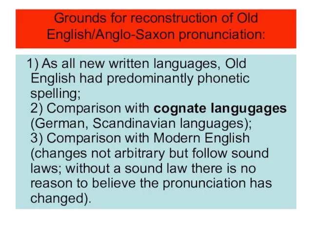 Grounds for reconstruction of Old English/Anglo-Saxon pronunciation: 1) As all new written