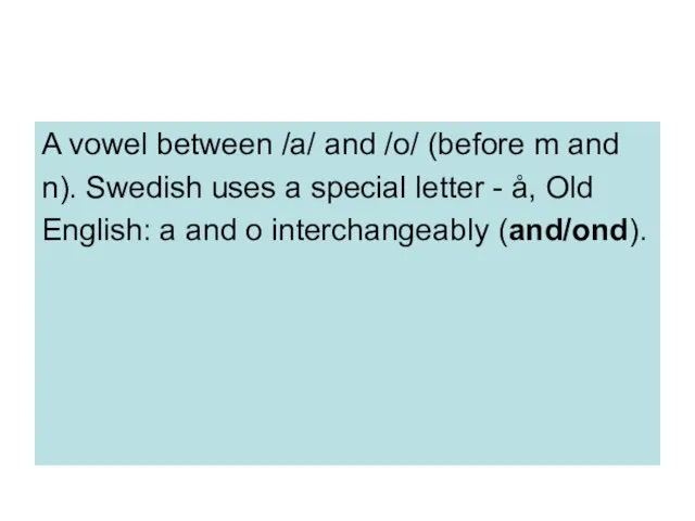 A vowel between /a/ and /o/ (before m and n). Swedish uses