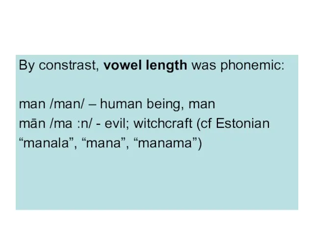 By constrast, vowel length was phonemic: man /man/ – human being, man