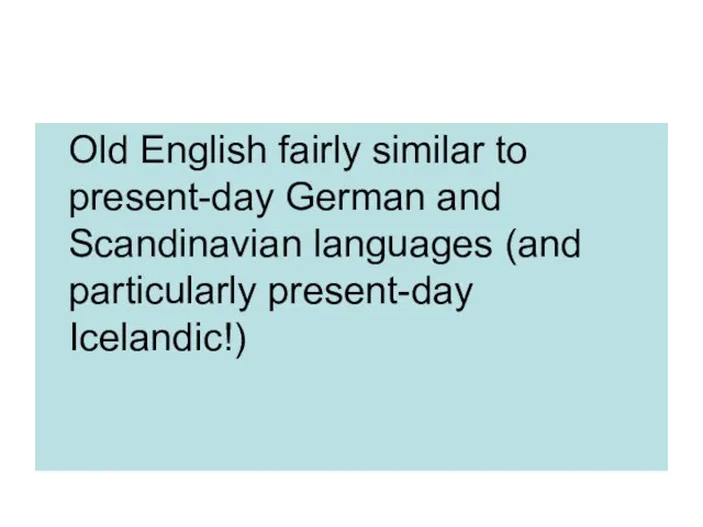 Old English fairly similar to present-day German and Scandinavian languages (and particularly present-day Icelandic!)