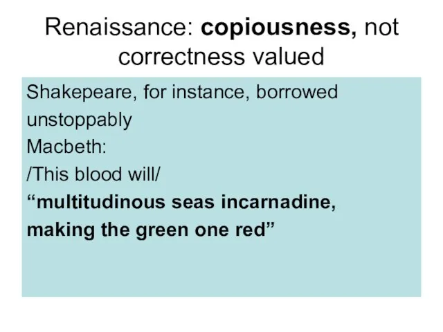 Renaissance: copiousness, not correctness valued Shakepeare, for instance, borrowed unstoppably Macbeth: /This