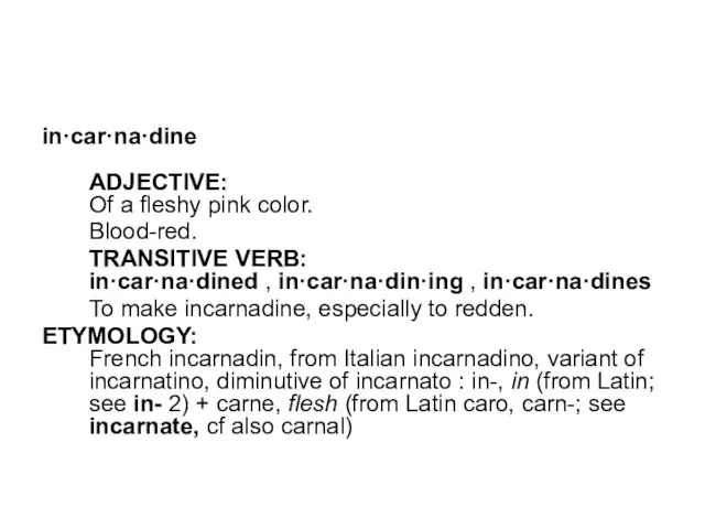 in·car·na·dine ADJECTIVE: Of a fleshy pink color. Blood-red. TRANSITIVE VERB: in·car·na·dined ,