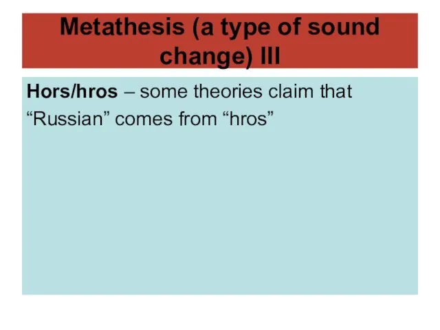 Metathesis (a type of sound change) III Hors/hros – some theories claim