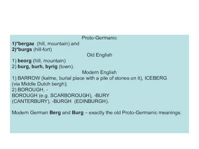 Proto-Germanic 1)*bergaz (hill, mountain) and 2)*burgs (hill-fort) Old English 1) beorg (hill,