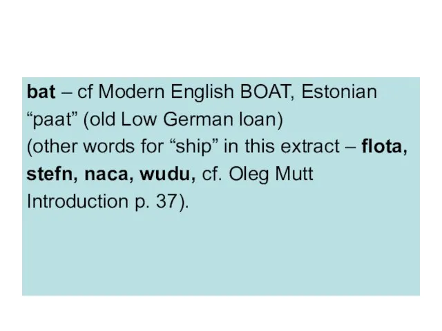bat – cf Modern English BOAT, Estonian “paat” (old Low German loan)