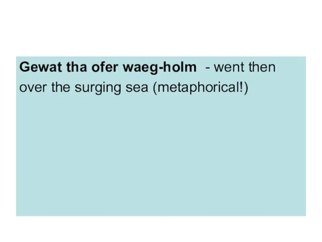 Gewat tha ofer waeg-holm - went then over the surging sea (metaphorical!)