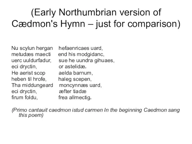 (Early Northumbrian version of Cædmon's Hymn – just for comparison) Nu scylun