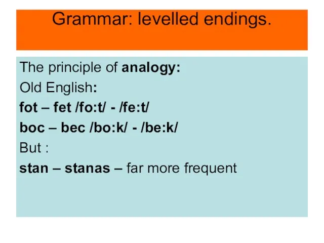 Grammar: levelled endings. The principle of analogy: Old English: fot – fet