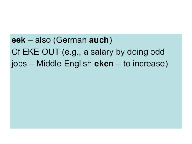 eek – also (German auch) Cf EKE OUT (e.g., a salary by