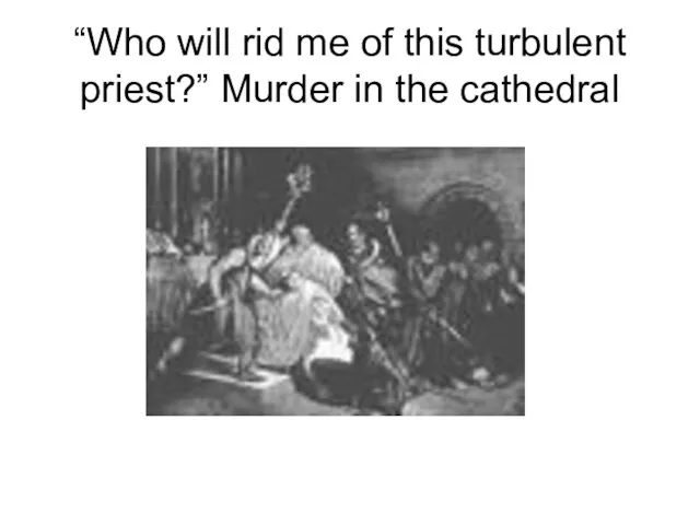 “Who will rid me of this turbulent priest?” Murder in the cathedral
