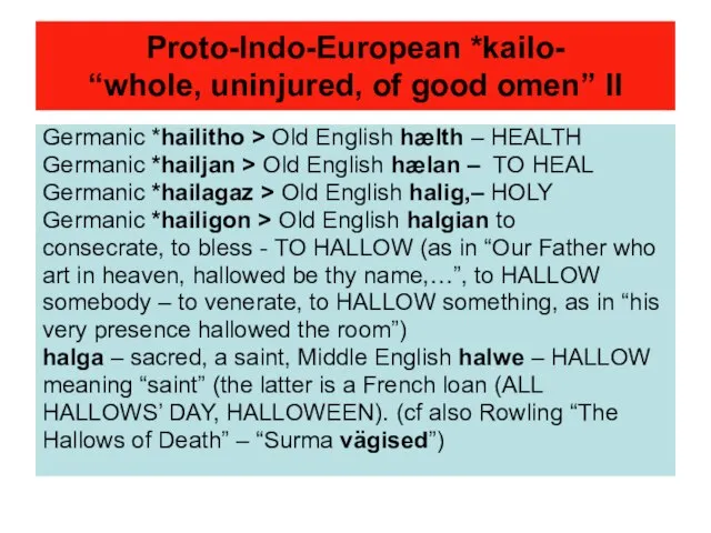 Proto-Indo-European *kailo- “whole, uninjured, of good omen” II Germanic *hailitho > Old