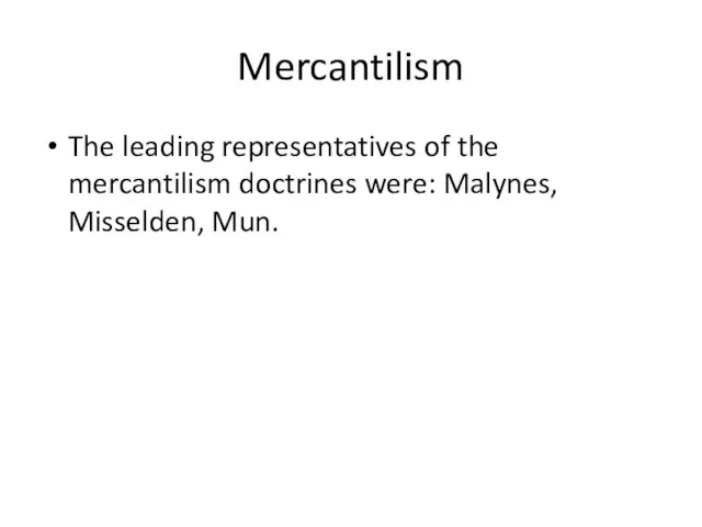 Mercantilism The leading representatives of the mercantilism doctrines were: Malynes, Misselden, Mun.