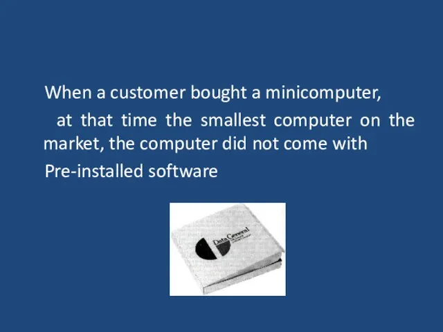 When a customer bought a minicomputer, at that time the smallest computer