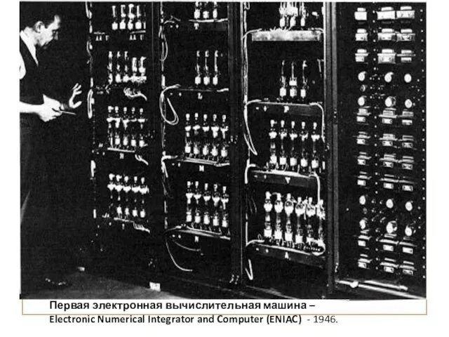 Первая электронная вычислительная машина – Electronic Numerical Integrator and Computer (ENIAC) - 1946.