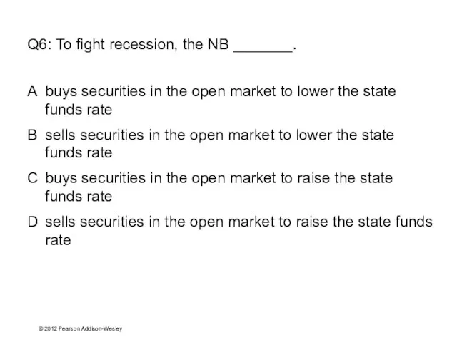 © 2012 Pearson Addison-Wesley Q6: To fight recession, the NB _______. A