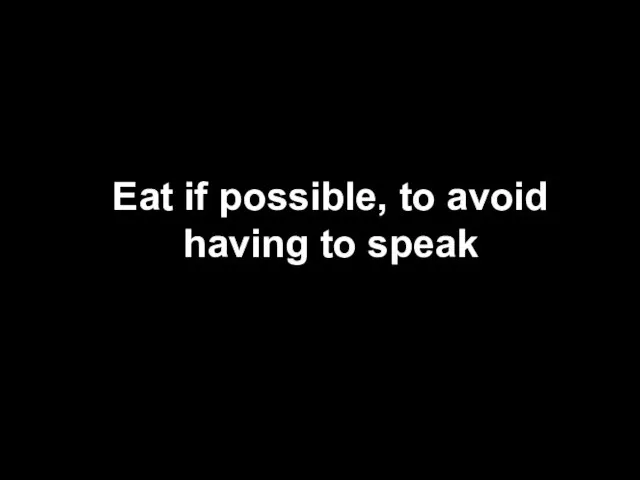 Eat if possible, to avoid having to speak