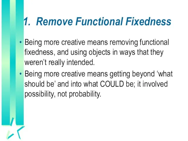 1. Remove Functional Fixedness Being more creative means removing functional fixedness, and