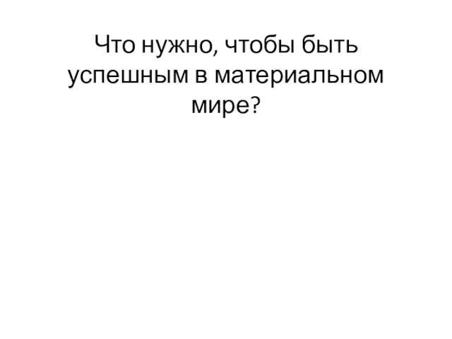 Что нужно, чтобы быть успешным в материальном мире?