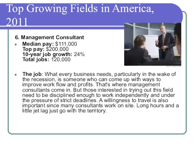 Top Growing Fields in America, 2011 6. Management Consultant Median pay: $111,000