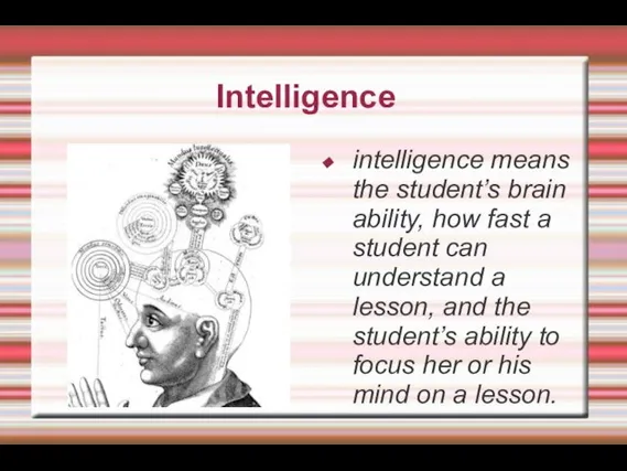 Intelligence intelligence means the student’s brain ability, how fast a student can
