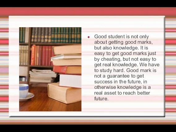 Good student is not only about getting good marks, but also knowledge.
