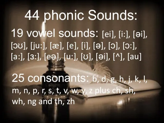 44 phonic Sounds: 19 vowel sounds: [ei], [i:], [əi], [ɔʊ], [ju:], [æ],
