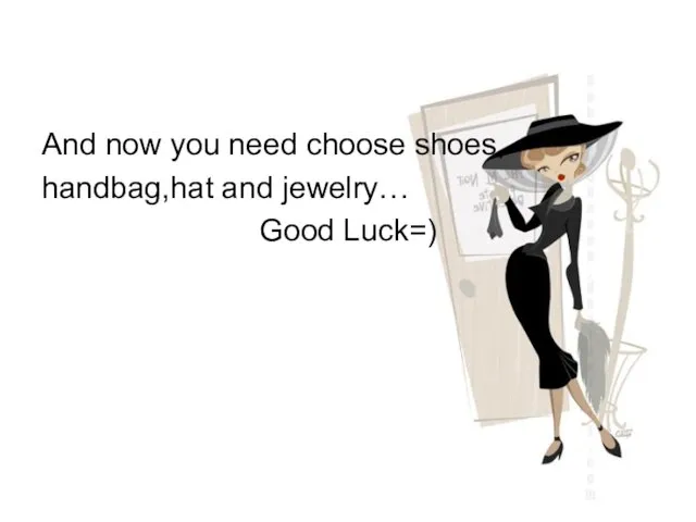 And now you need choose shoes, handbag,hat and jewelry… Good Luck=)