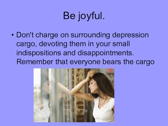 Be joyful. Don't charge on surrounding depression cargo, devoting them in your