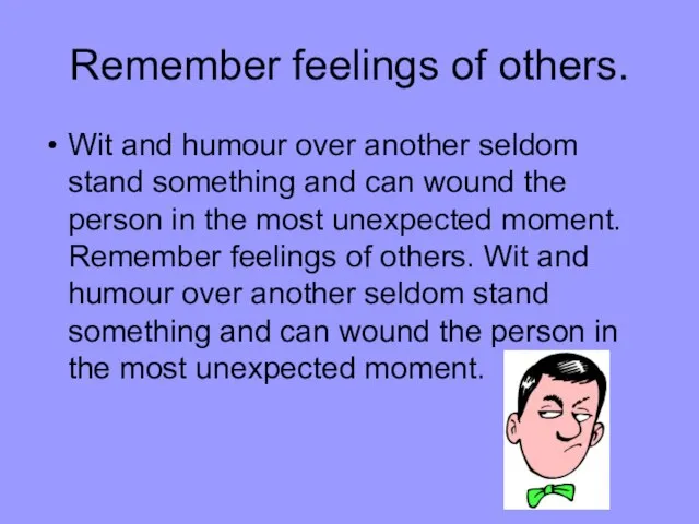 Remember feelings of others. Wit and humour over another seldom stand something
