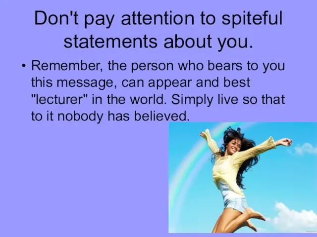 Don't pay attention to spiteful statements about you. Remember, the person who
