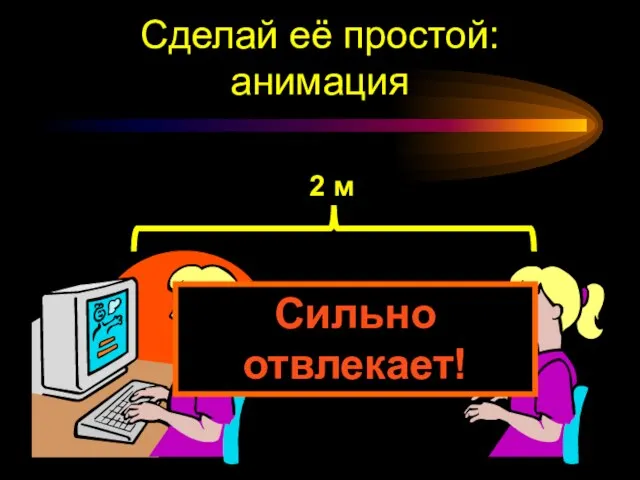 Сделай её простой: анимация 2 м Сильно отвлекает!