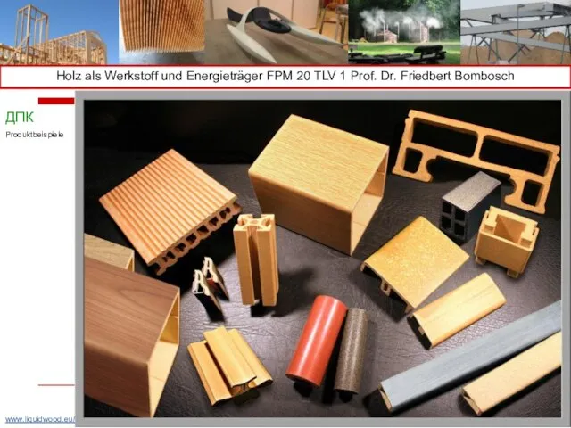 Holz als Werkstoff und Energieträger FPM 20 TLV 1 Prof. Dr. Friedbert Bombosch ДПК Produktbeispiele www.liquidwood.eu/