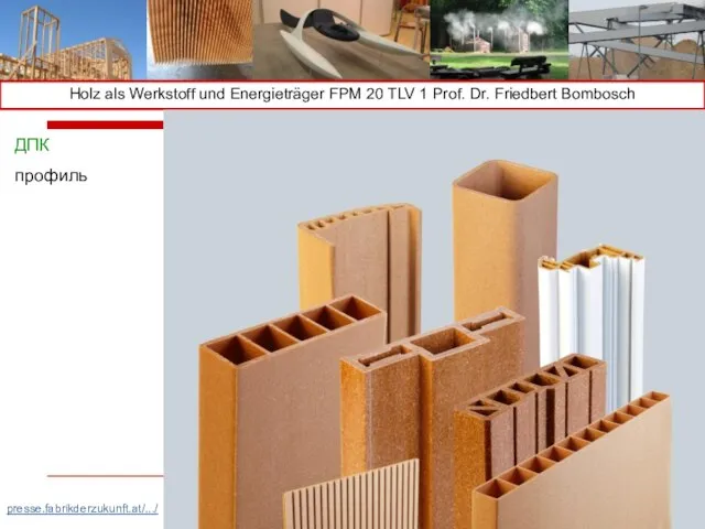 Holz als Werkstoff und Energieträger FPM 20 TLV 1 Prof. Dr. Friedbert Bombosch presse.fabrikderzukunft.at/.../ ДПК профиль