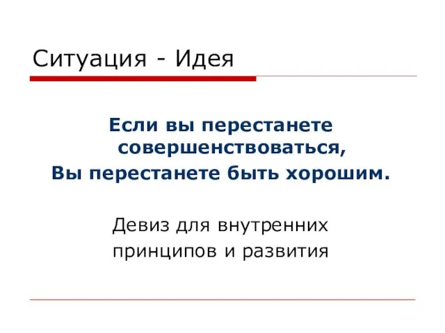 Ситуация - Идея Если вы перестанете совершенствоваться, Вы перестанете быть хорошим. Девиз