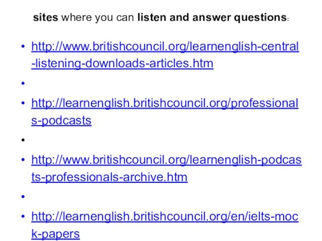 sites where you can listen and answer questions: http://www.britishcouncil.org/learnenglish-central-listening-downloads-articles.htm http://learnenglish.britishcouncil.org/professionals-podcasts http://www.britishcouncil.org/learnenglish-podcasts-professionals-archive.htm http://learnenglish.britishcouncil.org/en/ielts-mock-papers www.esl-lab.com