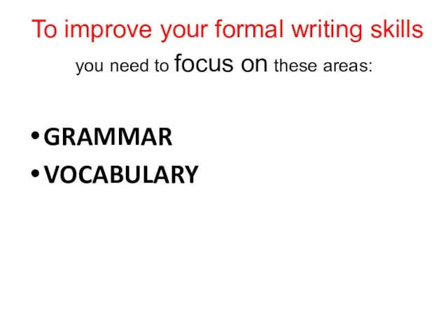 To improve your formal writing skills you need to focus on these areas: GRAMMAR VOCABULARY