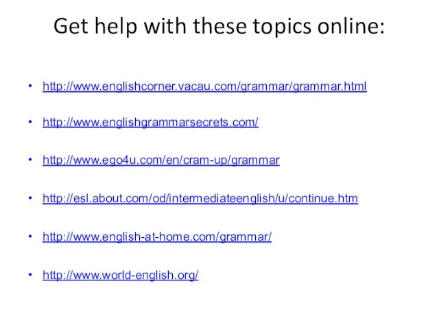 Get help with these topics online: http://www.englishcorner.vacau.com/grammar/grammar.html http://www.englishgrammarsecrets.com/ http://www.ego4u.com/en/cram-up/grammar http://esl.about.com/od/intermediateenglish/u/continue.htm http://www.english-at-home.com/grammar/ http://www.world-english.org/