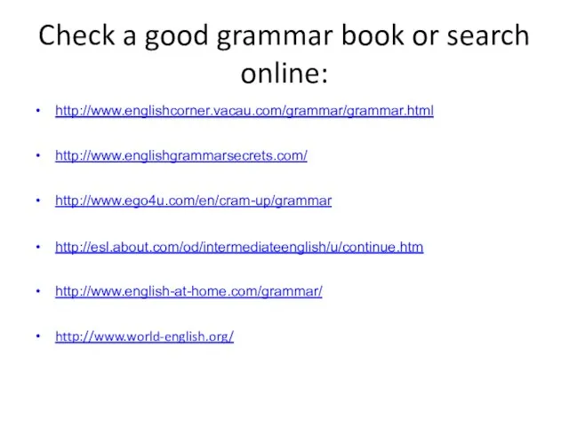 Check a good grammar book or search online: http://www.englishcorner.vacau.com/grammar/grammar.html http://www.englishgrammarsecrets.com/ http://www.ego4u.com/en/cram-up/grammar http://esl.about.com/od/intermediateenglish/u/continue.htm http://www.english-at-home.com/grammar/ http://www.world-english.org/