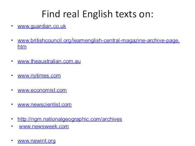 Find real English texts on: www.guardian.co.uk www.britishcouncil.org/learnenglish-central-magazine-archive-page.htm www.theaustralian.com.au www.nytimes.com www.economist.com www.newscientist.com http://ngm.nationalgeographic.com/archives www.newsweek.com www.newint.org www.time.com/time