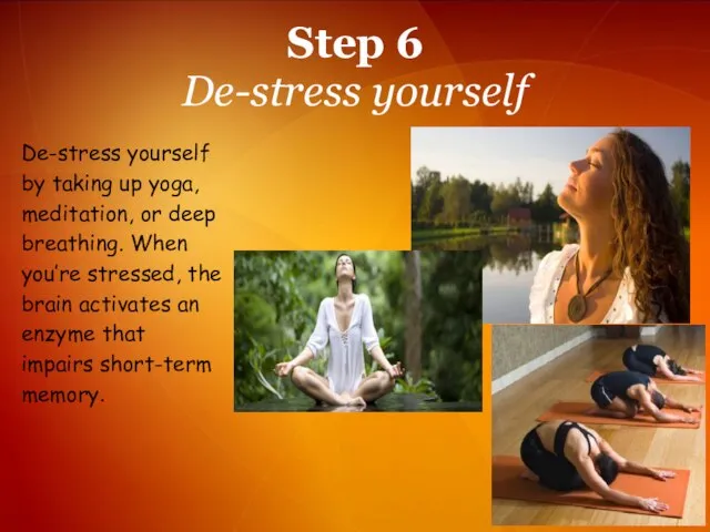 Step 6 De-stress yourself De-stress yourself by taking up yoga, meditation, or