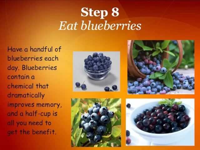 Step 8 Eat blueberries Have a handful of blueberries each day. Blueberries