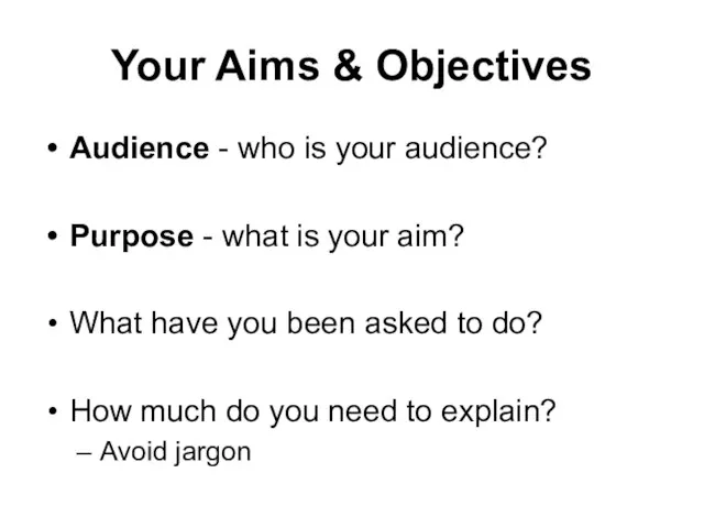 Your Aims & Objectives Audience - who is your audience? Purpose -